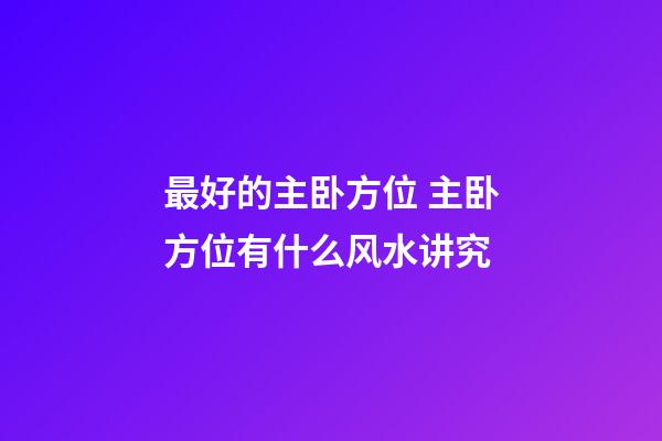 最好的主卧方位 主卧方位有什么风水讲究